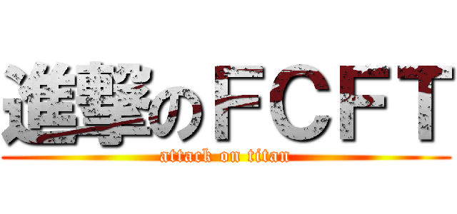 進撃のＦＣＦＴ (attack on titan)