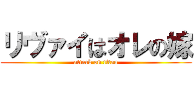 リヴァイはオレの嫁 (attack on titan)