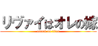 リヴァイはオレの嫁 (attack on titan)