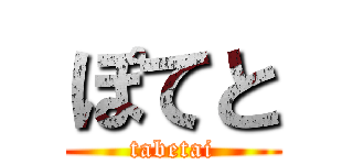 ぽてと (tabetai)