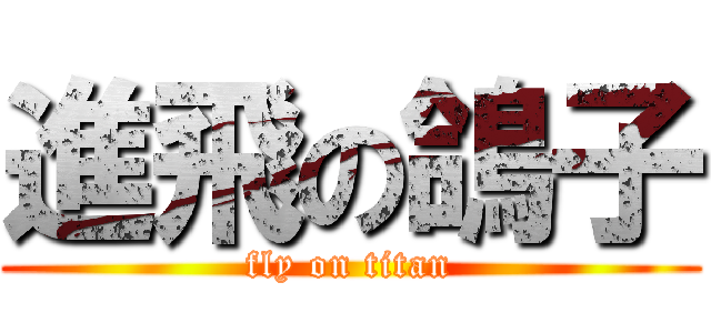 進飛の鴿子 (fly on titan)