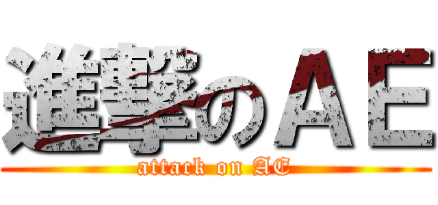 進撃のＡＥ (attack on AE)