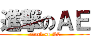 進撃のＡＥ (attack on AE)