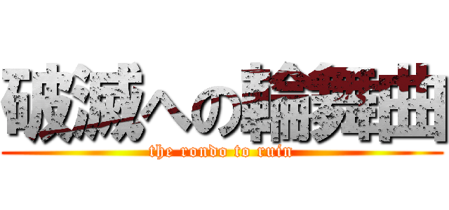 破滅への輪舞曲 (the rondo to ruin)