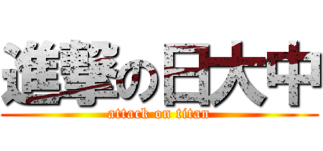 進撃の日大中 (attack on titan)