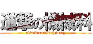 進撃の機械科 (attack on Machinery)