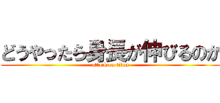 どうやったら身長が伸びるのか (attack on titan)