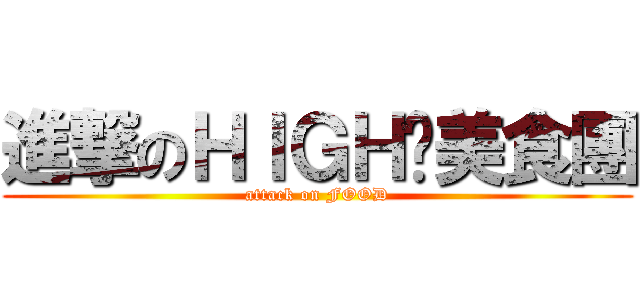 進撃のＨＩＧＨ咖美食團 (attack on FOOD)