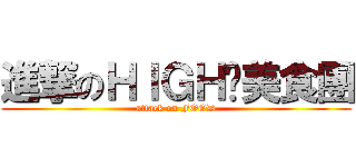 進撃のＨＩＧＨ咖美食團 (attack on FOOD)