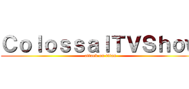 ＣｏｌｏｓｓａｌＴＶＳｈｏｗ (attack on titan)