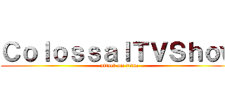 ＣｏｌｏｓｓａｌＴＶＳｈｏｗ (attack on titan)