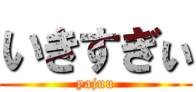 いきすぎぃ (yajuu)