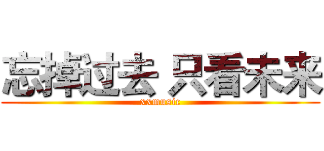 忘掉过去 只看未来 (xxmusic)