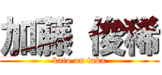 加藤 俊稀 (kato on taka)