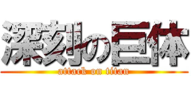 深刻の巨体 (attack on titan)