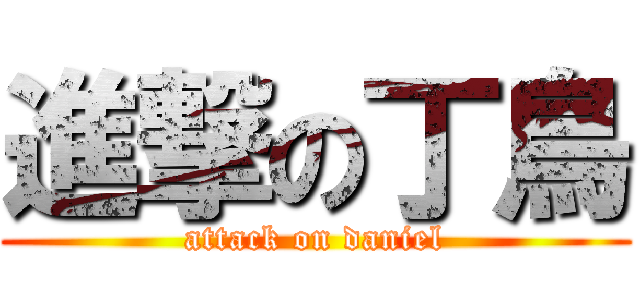 進撃の丁鳥 (attack on daniel)