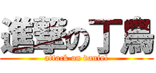 進撃の丁鳥 (attack on daniel)