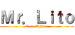 Ｍｒ．Ｌｉｔｏ (Team Uchiwa)