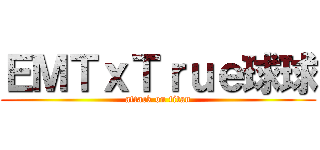 ＥＭＴｘＴｒｕｅ球球 (attack on titan)