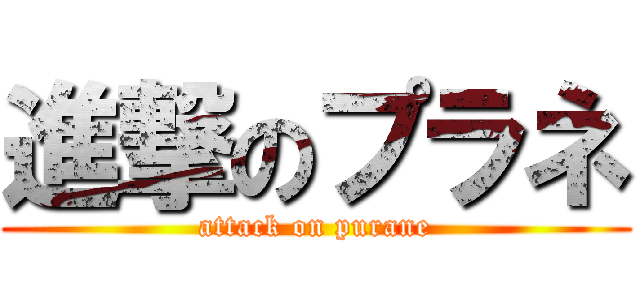 進撃のプラネ (attack on purane)