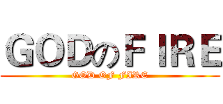 ＧＯＤのＦＩＲＥ (GOD OF FIRE)
