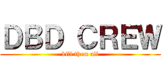 ＤＢＤ ＣＲＥＷ (kill them all)