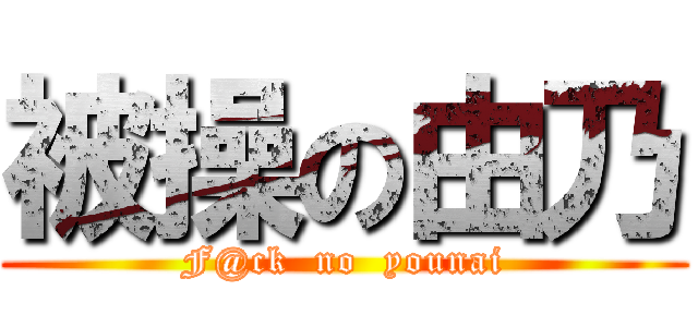 被操の由乃 (F@ck  no  younai)