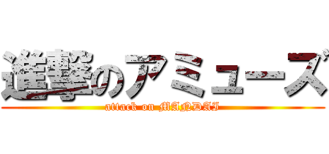 進撃のアミューズ (attack on MANDAI)