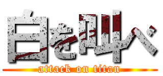 白を叫べ (attack on titan)