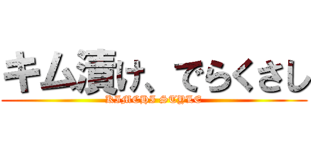 キム漬け、でらくさし (KIMCHI STYLE)