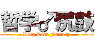哲学♂尻鼓 (Deep Dark Fantasy)
