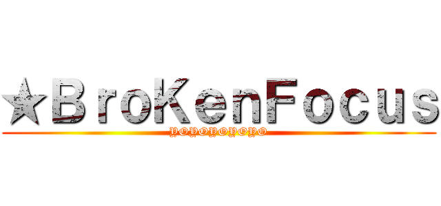 ★ＢｒｏＫｅｎＦｏｃｕｓ (YOYOYOYOYO)