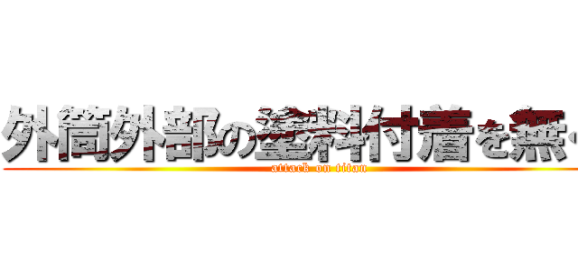 外筒外部の塗料付着を無くす (attack on titan)