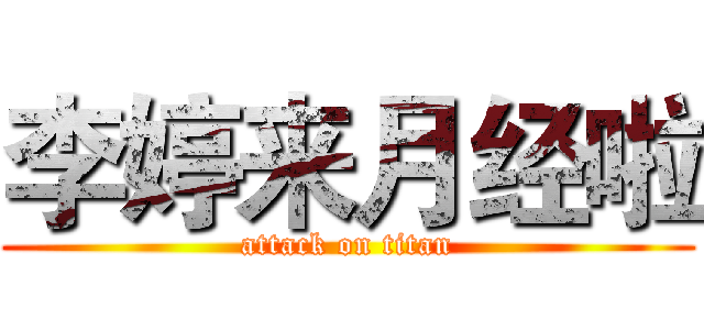 李婷来月经啦 (attack on titan)