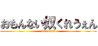 おもんない奴くれうぇん (waraenai)