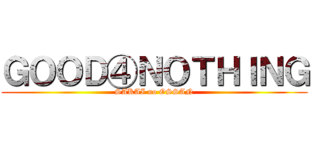 ＧＯＯＤ④ＮＯＴＨＩＮＧ (SAKAI no OSSAN)