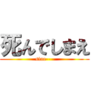死んでしまえ (sine---)