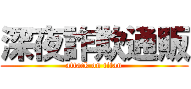 深夜詐欺通販 (attack on titan)