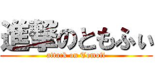 進撃のともふぃ (attack on Tomofi)