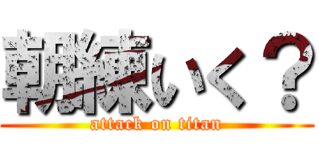 朝練いく？ (attack on titan)