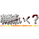 朝練いく？ (attack on titan)