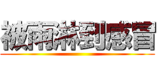 被雨淋到感冒 ()