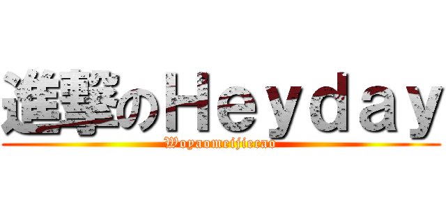 進撃のＨｅｙｄａｙ (Woyaomeijiecao)