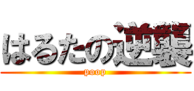 はるたの逆襲 (poop)