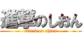 進撃のしおん (attack on shion)
