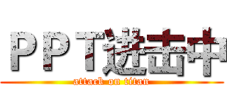 ＰＰＴ进击中 (attack on titan)