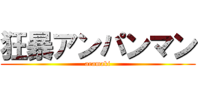 狂暴アンパンマン (aramaki)