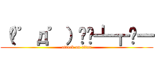 （╬゜д゜）▄︻┻┳═一 (attack on titan)