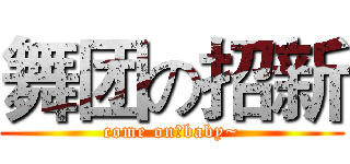 舞团の招新 (come on！baby~)