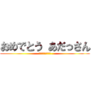 おめでとう あだっさん (半年遅れてゴメンね)